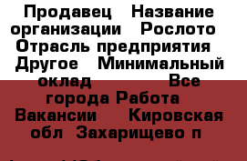 Продавец › Название организации ­ Рослото › Отрасль предприятия ­ Другое › Минимальный оклад ­ 12 000 - Все города Работа » Вакансии   . Кировская обл.,Захарищево п.